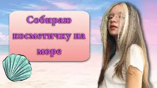 Собираю КОСМЕТИЧКУ на МОРЕ 🌊🍉