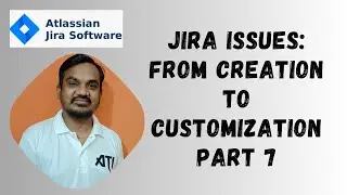 #7. Jira Issues Explained: Types, Creation, and Customization in 20 Minutes!