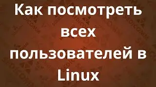 Как посмотреть всех пользователей в системе Linux