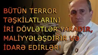 Bütün terror təşkilatlarını iri dövlətlər yaradır, maliyyələşdirir və idarə edirlər!