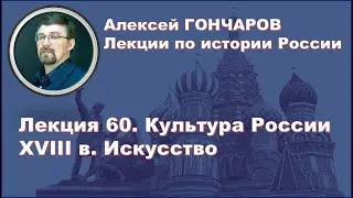 История России с Алексеем ГОНЧАРОВЫМ. Лекция 60. Культура XVIII в. Искусство