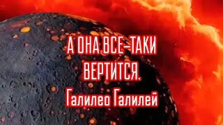 А ОНА ВСЕ-ТАКИ ВЕРТИТСЯ.Галилео Галилей