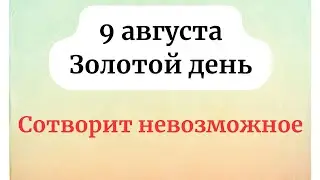 9 августа - Золотой день. Открывает все пути.