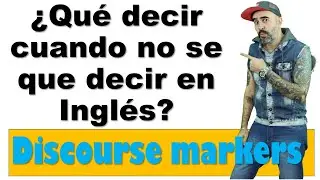 ¿Qué decir cuando NO SE que decir en Inglés? / DISCOURSE MARKERS