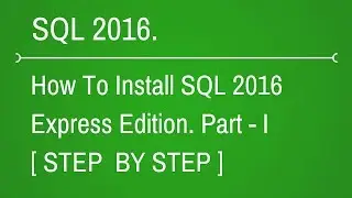 How to Install SQL Server 2016 Express Edition - Part 1