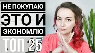 БОЛЬШЕ НЕ ПОКУПАЮ / 25 ВЕЩЕЙ, НА КОТОРЫХ Я ЭКОНОМЛЮ