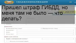 Пришел штраф ГИБДД, но меня там не было — что делать?
