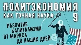 Политэкономия №9. Развитие капитализма от Маркса до наших дней.