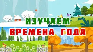 Изучаем ВРЕМЕНА ГОДА. Развивающий мультфильм для детей.