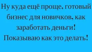 Ну куда ещё проще, готовый бизнес для новичков, как заработать деньги! Показываю как это делать!