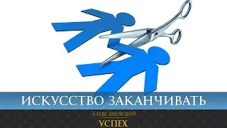 Искусство заканчивать. Почему в жизни всегда нужно уметь заканчивать?