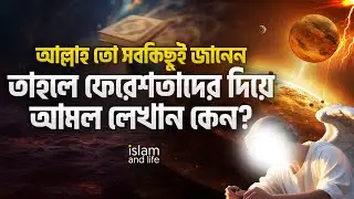 আল্লাহ তো সবকিছুই জানেন! তাহলে ফেরেশতাদের দিয়ে আমল লেখান কেন? বিস্তারিত জেনে নিন | Islam and Life