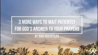 3 More Ways to Wait Patiently for God's Answer to Your Prayers