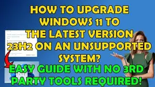 How To Update Your Windows 11 to 23H2, If Youre Hardware Is Not Supported!