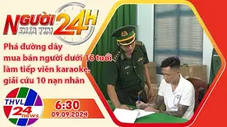 Người đưa tin 24H (6h30 ngày 09/09/2024) - Phá đường dây mua bán người dưới 16 tuổi làm tiếp viên...