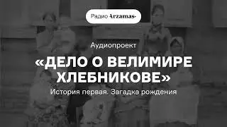 Аудиопроект «Дело о Велимире Хлебникове» | История первая. Загадка рождения