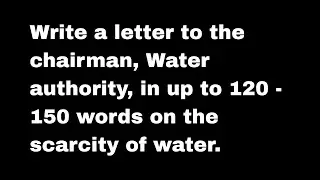 Write a letter to the chairman, Water authority, in up to 120 words on the scarcity of water.