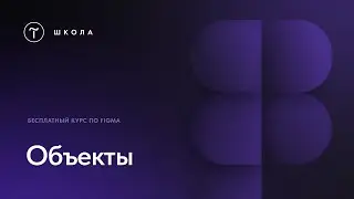 Бесплатный курс по Figma.  Урок 4.   Объекты