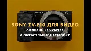 Sony ZV-E10 для видео. 4 важных видеонастройки и послевкусие после 4 месяцев использования