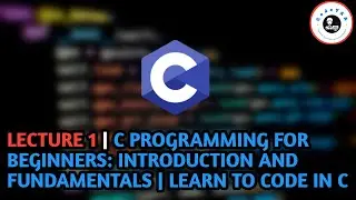 Lecture 1 | C Programming for Beginners: Introduction and Fundamentals | Learn to Code in C