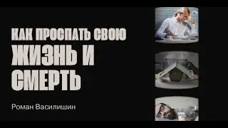 КАК ПРОСПАТЬ СВОЮ ЖИЗНЬ И СМЕРТЬ