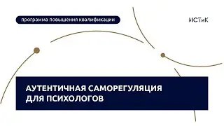 Аутентичная саморегуляция для психологов - ИСТиК