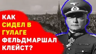 Фельдмаршал Клейст: как сидел в ГУЛАГе и что УЖАСНОГО с ним там произошло