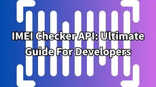 IMEI Checker API: Ultimate Guide For Developers