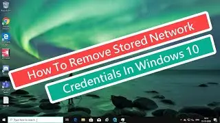 How To Remove Stored Network Credentials In Windows 10