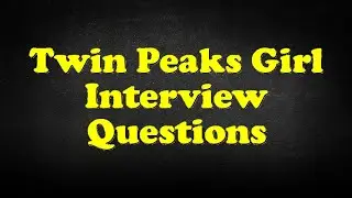 Twin Peaks Girl Interview Questions