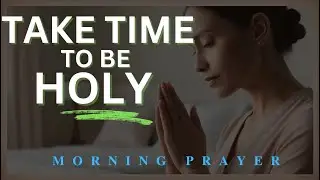 Take Time to Be HOLY and Start Your Day With This Morning Prayer #morningprayer