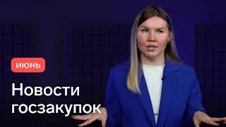 Новости госзакупок по 44-ФЗ и 223-ФЗ в июне 2024