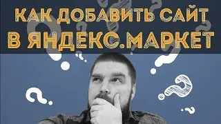 Как добавить сайт в Яндекс Маркет? Подключение магазина к Яндекс.Маркет. Просто о сложном