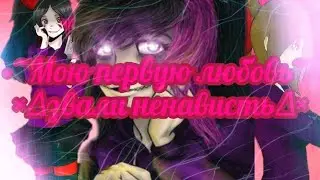 ~•Мою первую любовь звали ненависть•~/Крипипаста клип/PMV