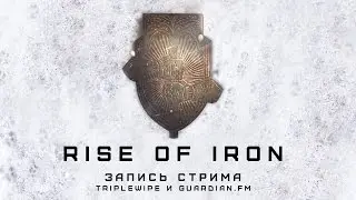 Запись стрима - Rise of Iron. Рестрим команды Triplewipe и Guardian.fm