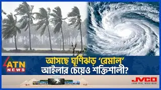 ধেয়ে আসছে ভয়ঙ্কর ঘূর্ণিঝড় রেমাল, আইলার চেয়েও শক্তিশালী? | Cyclone | Remal | Met Office | ATN News