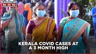 Kerala Covid Crisis: Daily Covid cases at a 3 month high