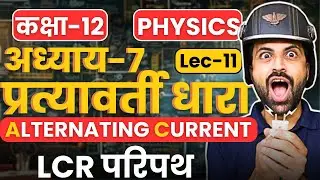 L-11, LCR परिपथ, अध्याय-7, प्रत्यावर्ती धारा | Alternating Current | Class-12th Physics | कक्षा-12