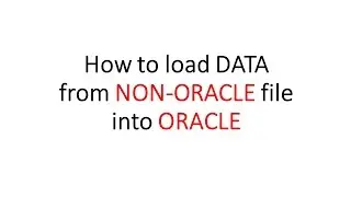 How to load DATA from NON-ORACLE file into ORACLE