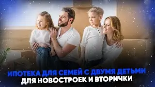 Ипотека для семей с двумя детьми для новостроек и вторички. Условия