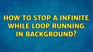 How to stop a infinite while loop running in backgrounds (2 Solutions!!)