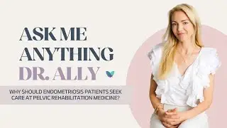 AMA Dr. Ally | Why should endometriosis patients seek care at Pelvic Rehabilitation Medicine?