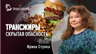 Трансжиры - скрытая опасность | Биолог Ирина Ступка