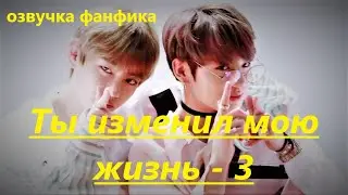 💜Озвучка A / Ты изменил мою жизнь - 3 / Фанфик / БТС/ Вигуки