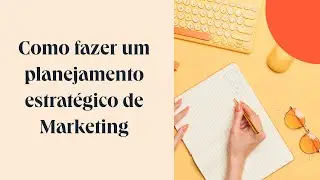 Passo a passo como fazer um planejamento estratégico de marketing