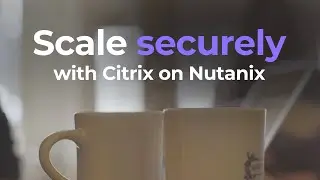 Scale Securely with Citrix on Nutanix