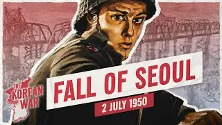 The Korean War Week 002 - The Fall of Seoul - July 2, 1950