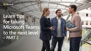 Learn tips for taking Microsoft Teams to the next level - Part 2