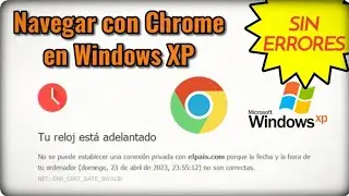 ¿Es posible navegar con Chrome y Windows XP en 2023?. Solucionar error 