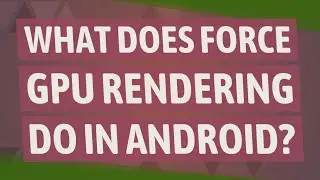 What does Force GPU rendering do in Android?